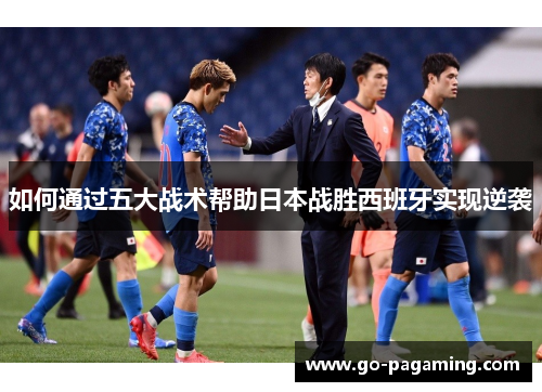 如何通过五大战术帮助日本战胜西班牙实现逆袭 如何通过五大战术帮助日本战胜西班牙实现逆袭