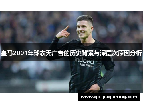 皇马2001年球衣无广告的历史背景与深层次原因分析 皇马2001年球衣无广告的历史背景与深层次原因分析