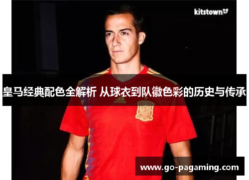 皇马经典配色全解析 从球衣到队徽色彩的历史与传承 皇马经典配色全解析 从球衣到队徽色彩的历史与传承