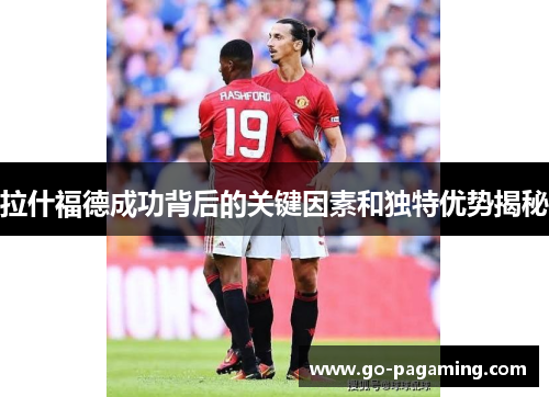 拉什福德成功背后的关键因素和独特优势揭秘 拉什福德成功背后的关键因素和独特优势揭秘