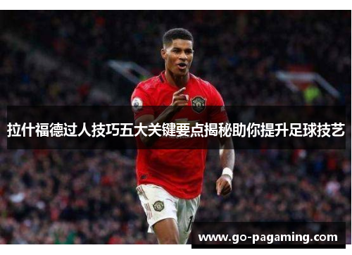 拉什福德过人技巧五大关键要点揭秘助你提升足球技艺 拉什福德过人技巧五大关键要点揭秘助你提升足球技艺