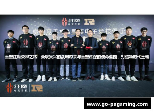 重塑红魔荣耀之路:曼联复兴的战略愿景与重塑辉煌的使命蓝图,打造新时代王朝 重塑红魔荣耀之路:曼联复兴的战略愿景与重塑辉煌的使命蓝图,打造新时代王朝
