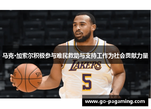 马克·加索尔积极参与难民救助与支持工作为社会贡献力量 马克·加索尔积极参与难民救助与支持工作为社会贡献力量