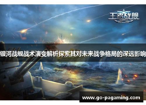 银河战舰战术演变解析探索其对未来战争格局的深远影响 银河战舰战术演变解析探索其对未来战争格局的深远影响