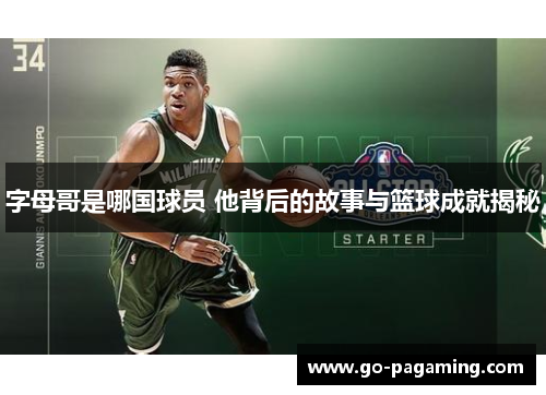 字母哥是哪国球员 他背后的故事与篮球成就揭秘 字母哥是哪国球员 他背后的故事与篮球成就揭秘