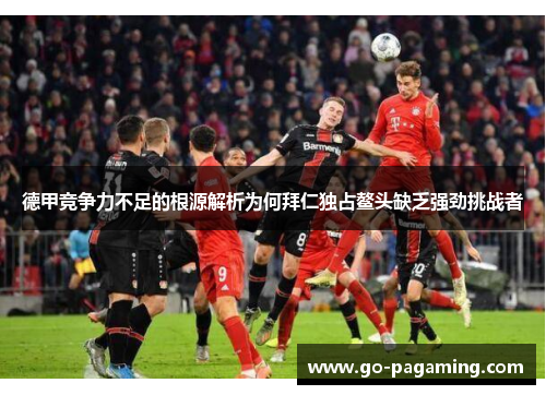 德甲竞争力不足的根源解析为何拜仁独占鳌头缺乏强劲挑战者 德甲竞争力不足的根源解析为何拜仁独占鳌头缺乏强劲挑战者
