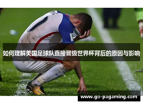 如何理解美国足球队直接晋级世界杯背后的原因与影响 如何理解美国足球队直接晋级世界杯背后的原因与影响