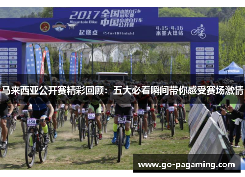 马来西亚公开赛精彩回顾：五大必看瞬间带你感受赛场激情