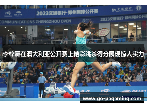 李梓嘉在澳大利亚公开赛上精彩跳杀得分展现惊人实力 李梓嘉在澳大利亚公开赛上精彩跳杀得分展现惊人实力