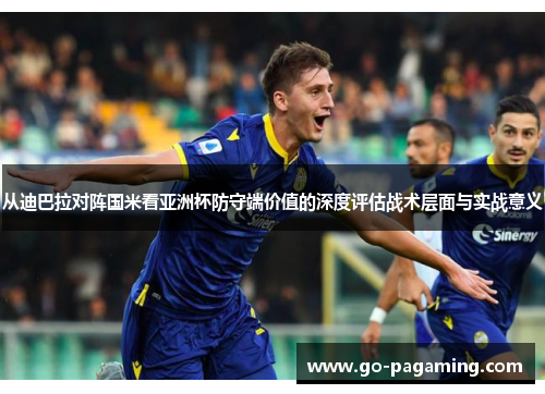 从迪巴拉对阵国米看亚洲杯防守端价值的深度评估战术层面与实战意义 从迪巴拉对阵国米看亚洲杯防守端价值的深度评估战术层面与实战意义