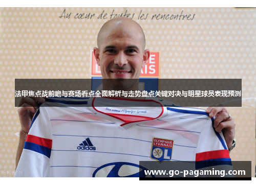 法甲焦点战前瞻与赛场看点全面解析与走势盘点关键对决与明星球员表现预测