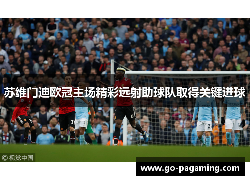 苏维门迪欧冠主场精彩远射助球队取得关键进球