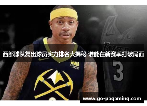 西部球队复出球员实力排名大揭秘 谁能在新赛季打破局面