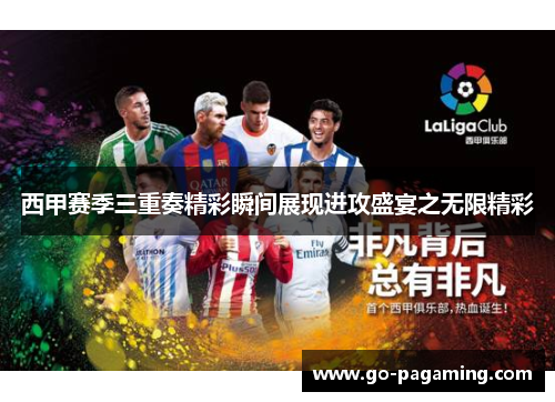 西甲赛季三重奏精彩瞬间展现进攻盛宴之无限精彩