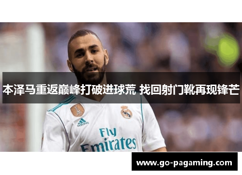 本泽马重返巅峰打破进球荒 找回射门靴再现锋芒