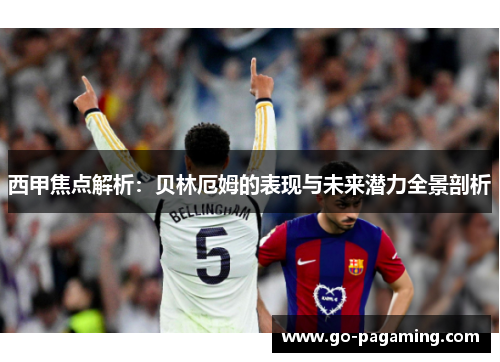 西甲焦点解析:贝林厄姆的表现与未来潜力全景剖析 西甲焦点解析:贝林厄姆的表现与未来潜力全景剖析