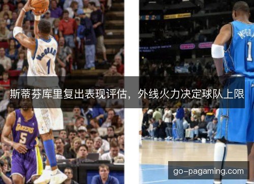 斯蒂芬库里复出表现评估,外线火力决定球队上限 斯蒂芬库里复出表现评估,外线火力决定球队上限